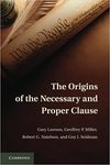 The Origins of the Necessary and Proper Clause by Gary Lawson, Geoffrey P. Miller, Robert G. Natelson, and Guy I. Seidman