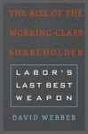 The Rise of the Working-Class Shareholder: Labor’s Last Best Weapon by David H. Webber