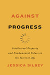 Against Progress: Intellectual Property and Fundamental Values in the Internet Age