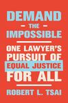 Demand the Impossible: One Lawyer's Pursuit of Equal Justice for All by Robert L. Tsai